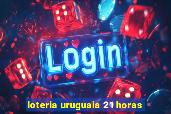 loteria uruguaia 21 horas